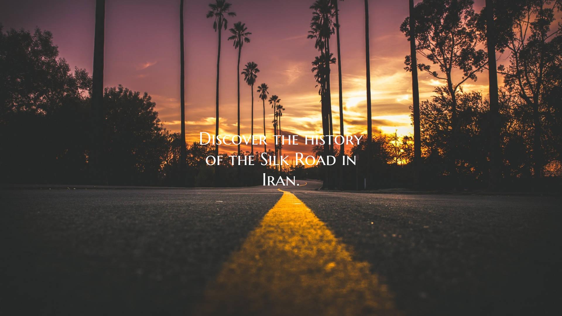 Discover the history of the Silk Road in Iran.